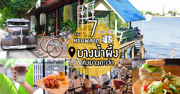 7 ร้าน 1 day Trip สายฮิปสเตอร์ต้องห้ามพลาด เมื่อไปเยือนบางน้ำผึ้ง-คุ้งบางกะเจ้า