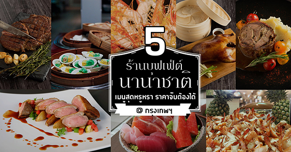 6 ร้านบุฟเฟ่ต์นานาชาติ เมนูสุดหรูหรา ราคาจับต้องได้!