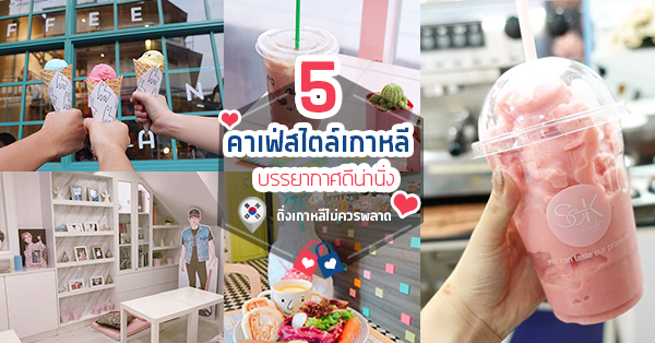 5 ร้านคาเฟ่สไตล์เกาหลี บรรยากาศดีน่านั่ง บอกเลยงานนี้ติ่งเกาหลีไม่ควรพลาด