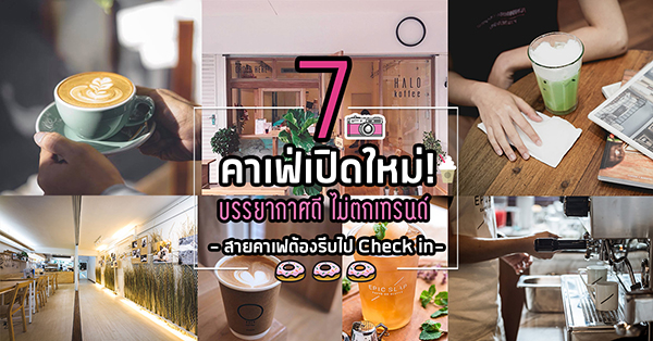 7 ร้านคาเฟ่เปิดใหม่น่านั่งที่สายคาเฟ่ทั้งหลายต้องรีบไป Check-in (เช็คอิน)