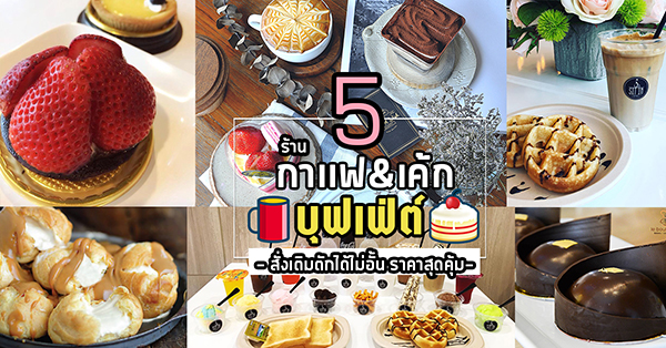 5 ร้านกาเเฟ&ขนมบุฟเฟ่ต์ สั่งเติมตักได้ไม่อั้น ราคาสุดคุ้ม!