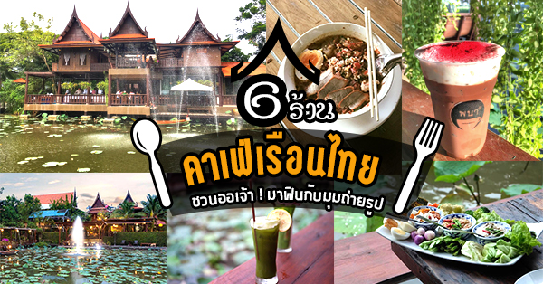 6 ร้านคาเฟ่เรือนไทย ชวนออเจ้า! มาฟินกับมุมถ่ายรูป วันหยุดนี้ไปชิลกัน