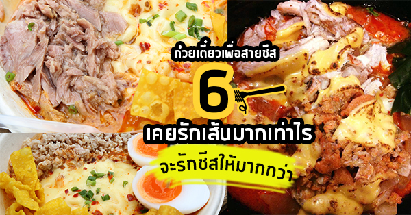 6 ร้านก๋วยเตี๋ยวเพื่อสายชีส เคยรักเส้นมากเท่าไร จะรักชีสให้มากกว่า