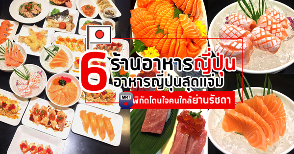 6 ร้านอาหารญี่ปุ่นสุดแจ่มแถวรัชดา พิกัดโดนใจใกล้ Mrt