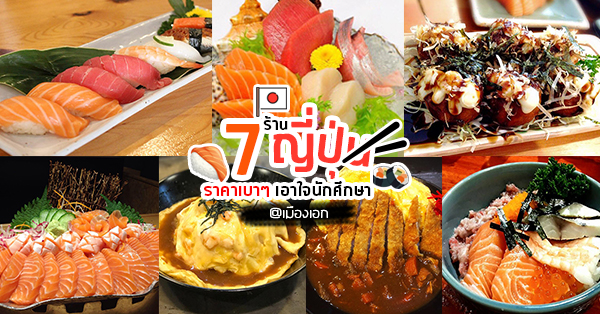 7 ร้านอาหารญี่ปุ่น ซูชิ ซาชิมิ สดใหม่อร่อยฟิน ราคาเบาๆ เอาใจนักศึกษา @เมืองเอก