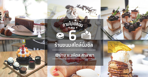 6 ร้านขนมสไตล์นั่งชิล ที่ต้องตามไปเช็คอิน @ย่าน ม.มหิดล ศาลายา