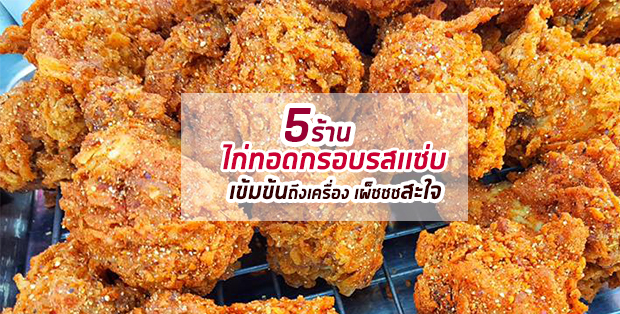 5 ร้านไก่ทอดกรอบรสเเซ่บ เข้มข้นถึงเครื่อง เผ็ชชสะใจ