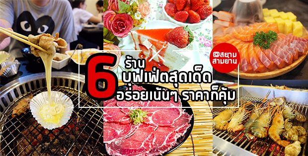 6 ร้านบุฟเฟ่ต์สุดเด็ดอร่อยเน้นๆ แถมราคาก็คุ้ม ย่านสยาม-สามย่าน