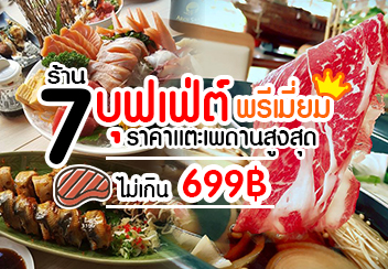 รวม 7 ร้าน บุฟเฟ่ต์เกรดพรีเมี่ยม!!!! ราคาแตะเพดานสูงสุด ไม่เกิน 699฿