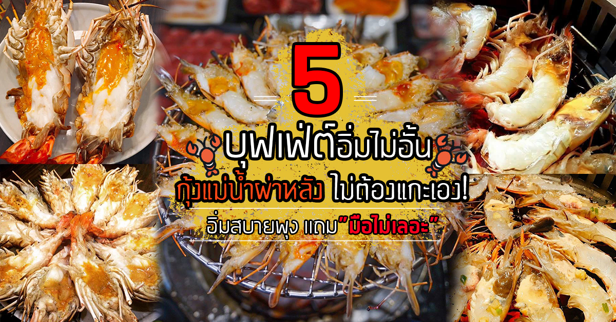 5 ร้านบุฟเฟ่ต์กุ้งเเม่น้ำแบบผ่าหลัง ไม่ต้องแกะเอง อิ่มสะดวกสบายพุง มือไม่เลอะ