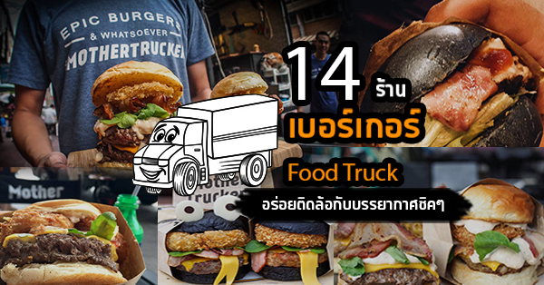 รวมเบอร์เกอร์ 14 ร้านโปรดสไตล์ Food Truck ส่งต่อความอร่อยแบบเคลื่อนที่ทั่ว BKK