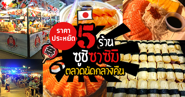 5 ร้านซูชิ ซาซิมิ อิ่มสบายพุงเดินสบายใจที่ตลาดนัดกลางคืนทั่วกรุงเทพฯ