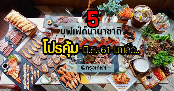 รวม 5 บุฟเฟ่ต์นานาชาติคุ้มค่าราคาโดนรับเดือนมิถุนายน 2561