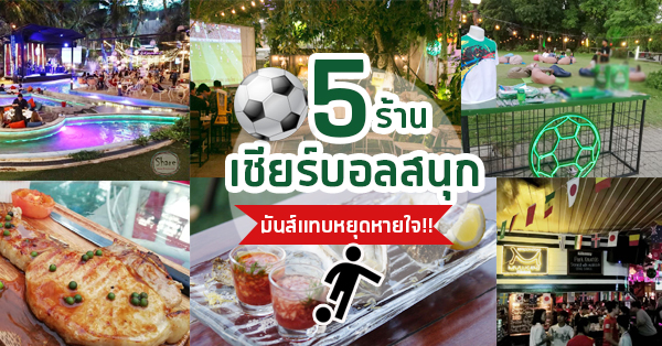 5 ร้านเอาใจแฟนบอลน่าไปชิมและไปเชียร์ทีมโปรดศึกฟุตบอลโลก 2018