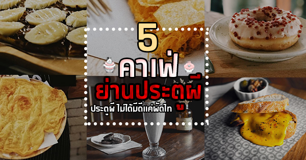 5 คาเฟ่ย่านประตูผี ประตูผีไม่ได้มีดีเเค่ผัดไท!