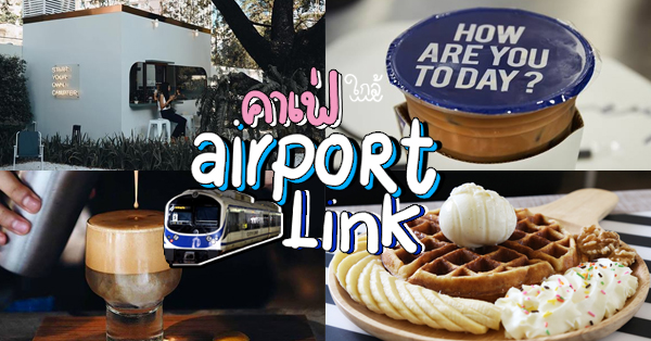 คาเฟ่ ใกล้ Airport Link (แอร์พอร์ตลิงค์) : เดินทางง่าย ถ่ายรูปดี อาหารอร่อย!