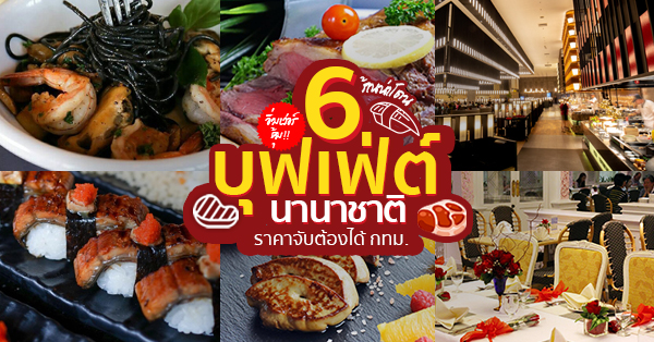 6 ร้านบุฟเฟ่ต์นานาชาติ เมนูสุดหรูหรา ราคาจับต้องได้!