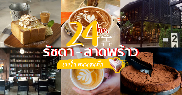 คาเฟ่ 24 ชั่วโมง ย่าน รัชดา-ลาดพร้าว : เอาใจสายหวาน คนรักการนอนดึก