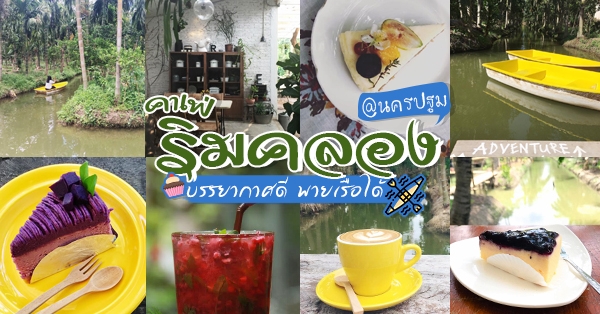 คาเฟ่นครปฐม พายเรือ : รวมคาเฟ่ริมคลองบรรยากาศดี น่านั่ง สามารถพายเรือได้ด้วยยยย