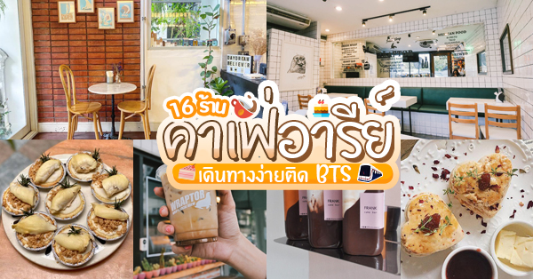 16 คาเฟ่อารีย์ : เดินทางง่าย ติดรถไฟฟ้า BTS อารีย์! (อัปเดท 28/05/63)