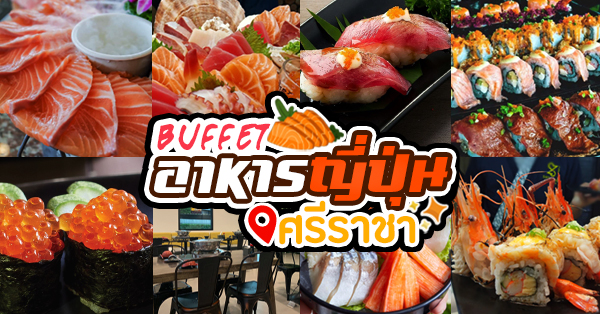 บุฟเฟ่ต์อาหารญี่ปุ่น ศรีราชา : คัดมาทั้ง 12 ร้าน กับเมนูบุฟเฟ่ต์ ซูชิ ซาชิมิ ชาบู ปิ้งย่าง ต้องห้ามพลาด !!!