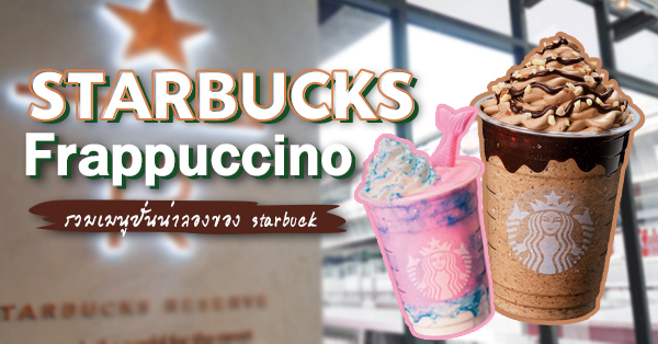 20 เมนู Starbucks สาย Frappuccino เอาใจคนรักช็อกโกแลต ชาเขียว และกาแฟปั่น