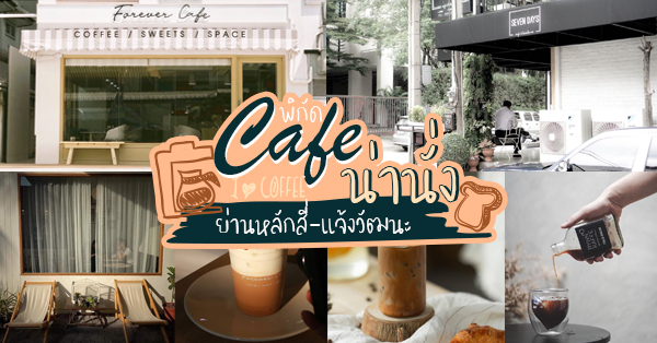 23 ร้านคาเฟ่น่านั่ง พักผ่อนให้ใจชิลๆ ในวันสบายๆ ย่านหลักสี่-แจ้งวัฒนะ