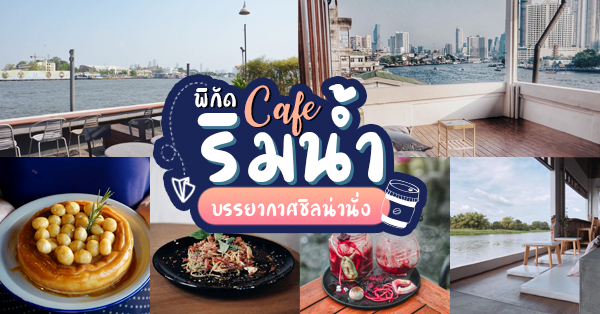 คาเฟ่ริมน้ำ : 12 ร้านไม่ควรพลาด กับบรรยากาศชิลๆ ที่เข้าได้กับทุกไลฟ์สไตล์