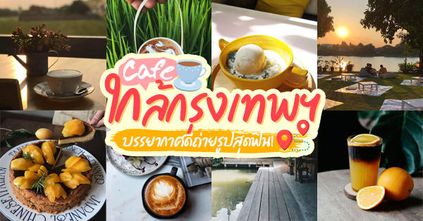 12 คาเฟ่ใกล้กรุงเทพเดินทางไปเช้า-เย็นกลับ บรรยากาศดีน่าพักผ่อน
