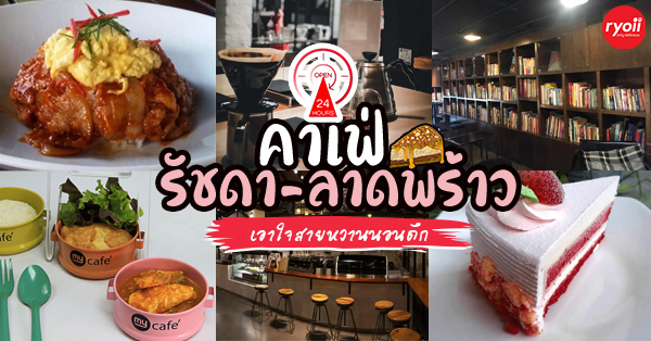 คาเฟ่ 24 ชั่วโมง ย่าน รัชดา-ลาดพร้าว : เอาใจสายหวาน คนรักการนอนดึก (อัปเดต 08/02/64)