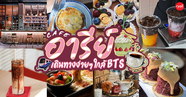 17 คาเฟ่อารีย์ : เดินทางง่าย ติดรถไฟฟ้า BTS อารีย์!
