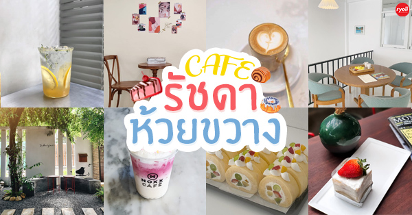 7 คาเฟ่รัชดาภิเษก-ห้วยขวาง ย่านคึกคักแบบไม่มีวันหยุด!