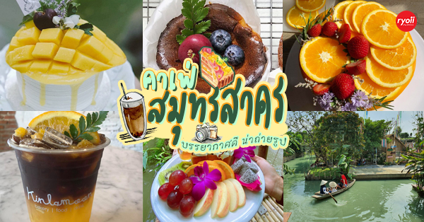 รวม 20 คาเฟ่สมุทรสาคร บรรยากาศสุดชิลอยู่ท่ามกลางธรรมชาติ เดินทางง่ายใกล้กรุงเทพฯ!