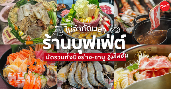 รวมร้านสุดยอดบุฟเฟ่ต์อิ่มอร่อยได้ไม่อั้นไม่จับเวลา จัดเต็มทุกประเภททั้งปิ้งย่าง กระทะร้อน ชาบู หมูกระทะ