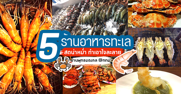 5 ร้านอาหารทะเล สดน่าหม่ำทำเอาใจละลาย ย่านพุทธมณฑล @กทม.