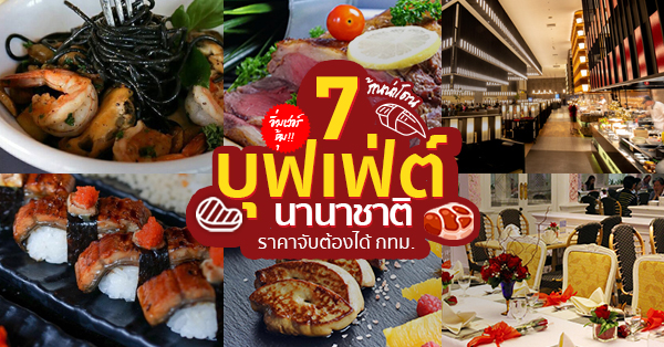 7 ร้านบุฟเฟ่ต์นานาชาติ เมนูสุดหรูหรา ราคาจับต้องได้!