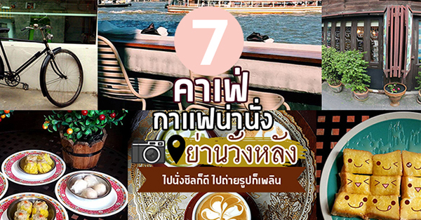 7 ร้านคาเฟ่ & ร้านกาเเฟน่านั่งย่านวังหลัง ไปนั่งชิลก็ดี ไปถ่ายรูปก็เพลิน