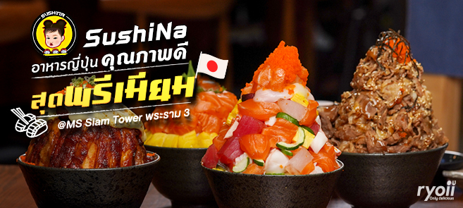 รีวิว SushiNa อาหารญี่ปุ่นพรีเมียมคุณภาพดี ในราคาที่คุ้มค่า @MS Siam Tower พระราม 3