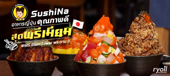 รีวิว SushiNa อาหารญี่ปุ่นพรีเมียมคุณภาพดี ในราคาที่คุ้มค่า @MS Siam Tower พระราม 3